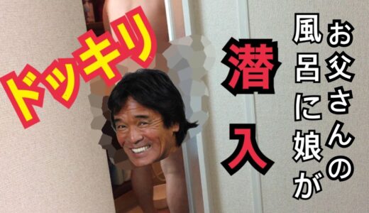 お父さんのお風呂に娘が◯入⁉︎二段階のドッキリ‼︎【ドッキリ】