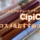 【新作コスメ】 ふくれなプロデュースブランドコスメ CipiCipi 〜おすすめコスメもご紹介〜